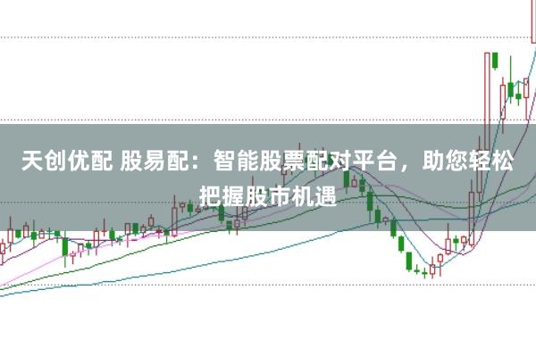 天创优配 股易配：智能股票配对平台，助您轻松把握股市机遇