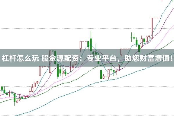 杠杆怎么玩 股金源配资：专业平台，助您财富增值！