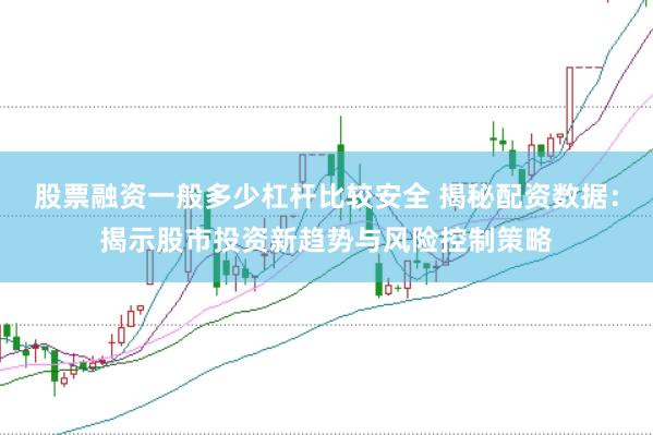 股票融资一般多少杠杆比较安全 揭秘配资数据：揭示股市投资新趋势与风险控制策略