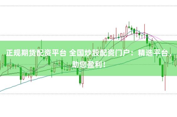 正规期货配资平台 全国炒股配资门户：精选平台，助您盈利！