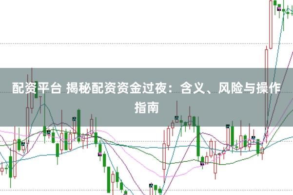 配资平台 揭秘配资资金过夜：含义、风险与操作指南