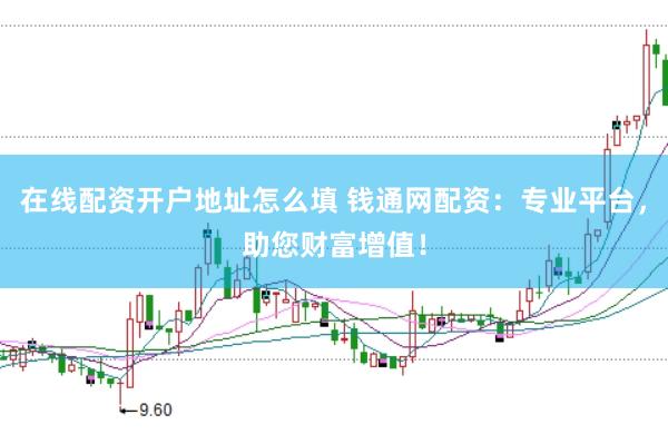 在线配资开户地址怎么填 钱通网配资：专业平台，助您财富增值！