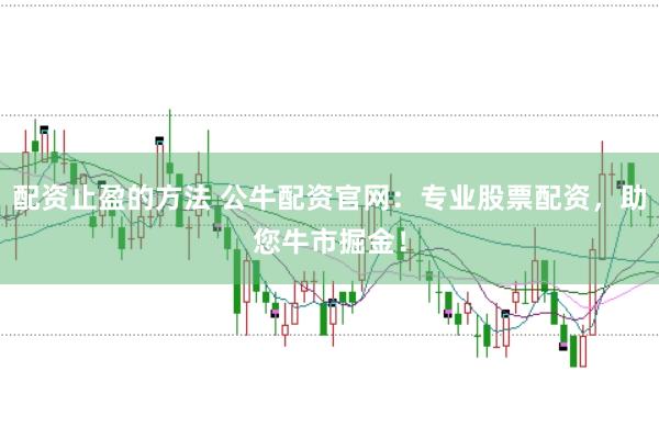 配资止盈的方法 公牛配资官网：专业股票配资，助您牛市掘金！
