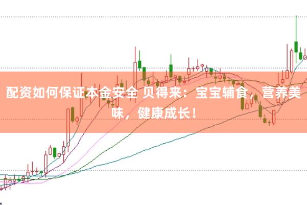 配资如何保证本金安全 贝得来：宝宝辅食，营养美味，健康成长！