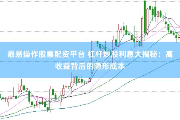 最易操作股票配资平台 杠杆炒股利息大揭秘：高收益背后的隐形成本