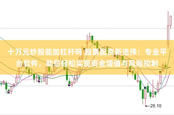 十万元炒股能加杠杆吗 股票配资新选择：专业平台软件，助您轻松实现资金增值与风险控制