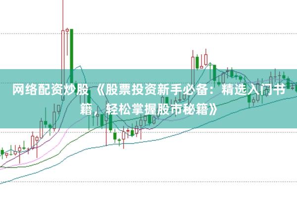 网络配资炒股 《股票投资新手必备：精选入门书籍，轻松掌握股市秘籍》