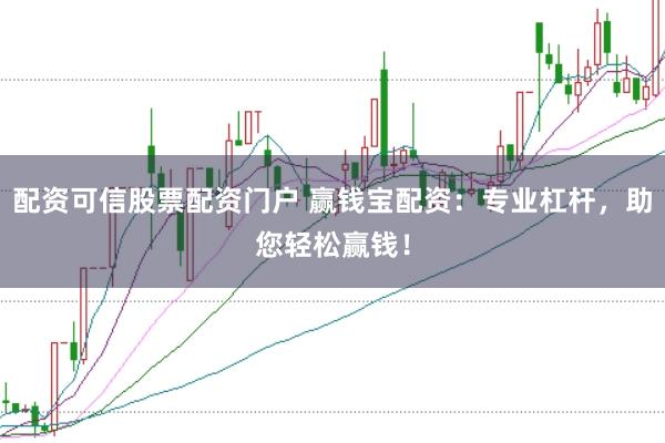 配资可信股票配资门户 赢钱宝配资：专业杠杆，助您轻松赢钱！