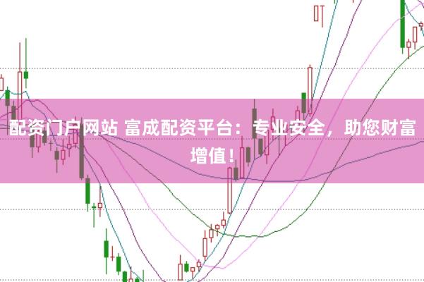 配资门户网站 富成配资平台：专业安全，助您财富增值！