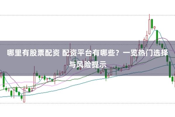 哪里有股票配资 配资平台有哪些？一览热门选择与风险提示