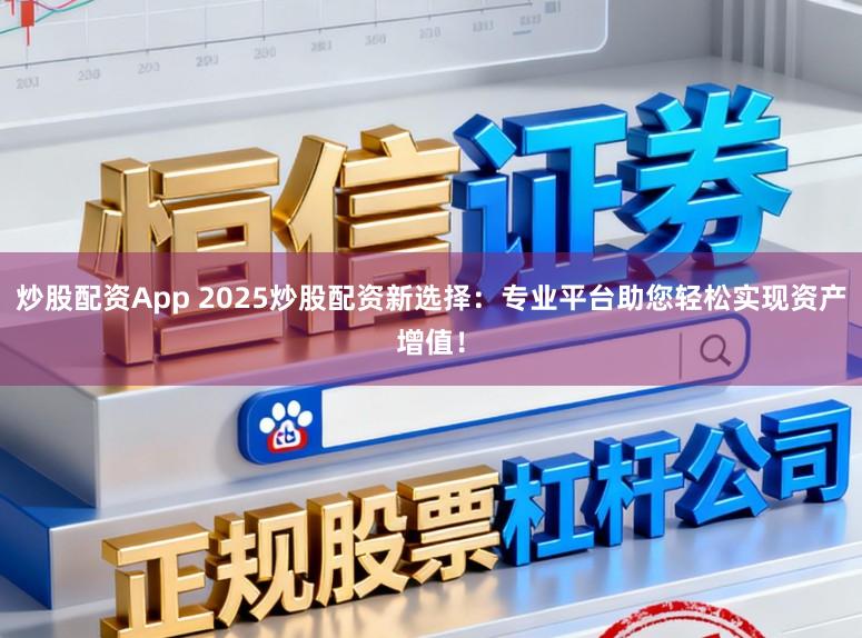 炒股配资App 2025炒股配资新选择：专业平台助您轻松实现资产增值！