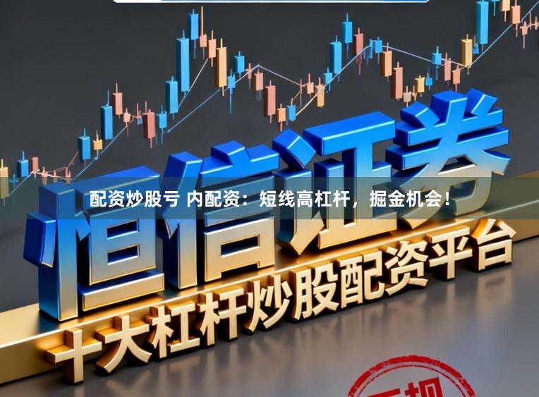 配资炒股亏 内配资：短线高杠杆，掘金机会！
