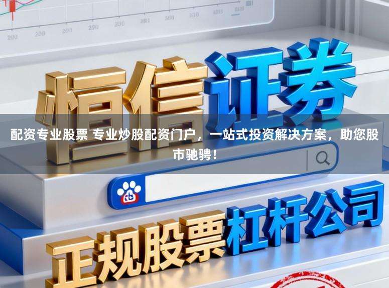 配资专业股票 专业炒股配资门户，一站式投资解决方案，助您股市驰骋！