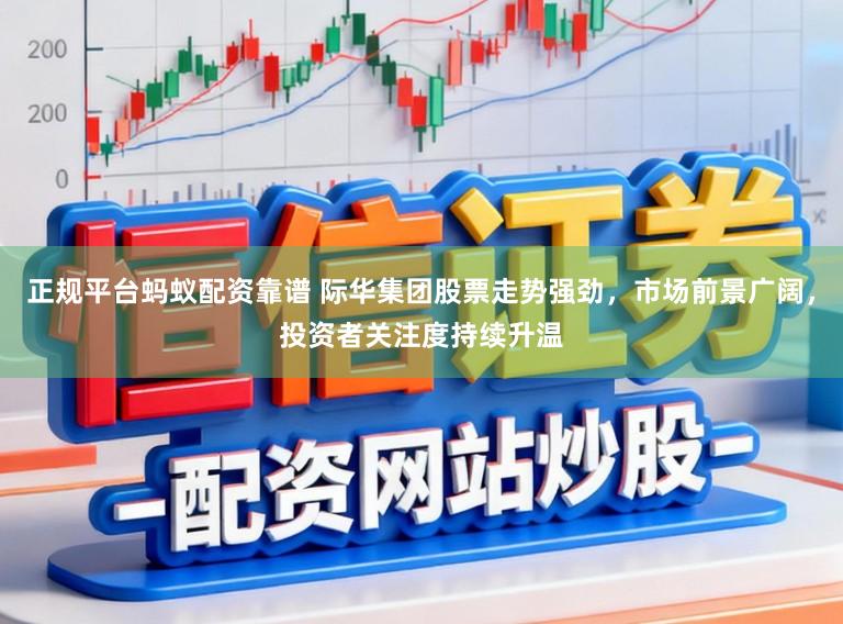 正规平台蚂蚁配资靠谱 际华集团股票走势强劲，市场前景广阔，投资者关注度持续升温