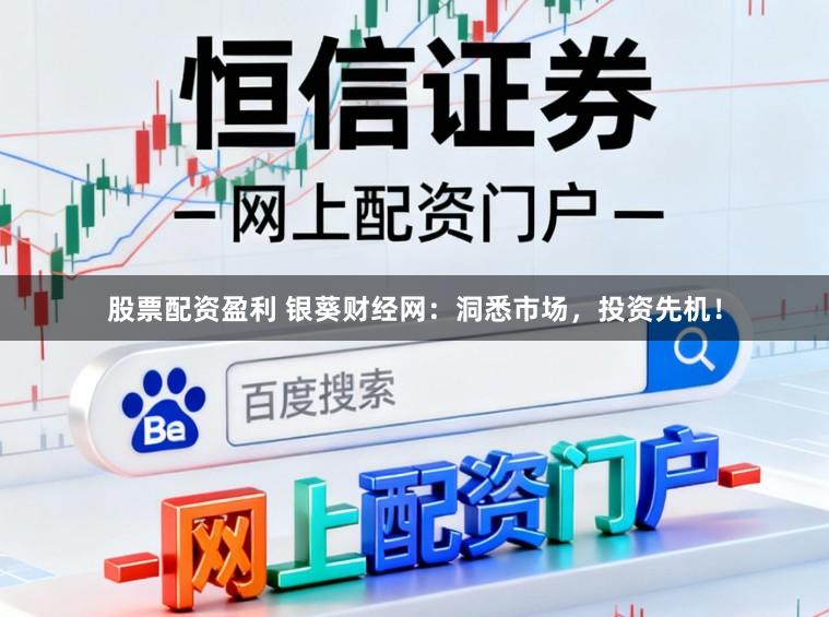 股票配资盈利 银葵财经网：洞悉市场，投资先机！