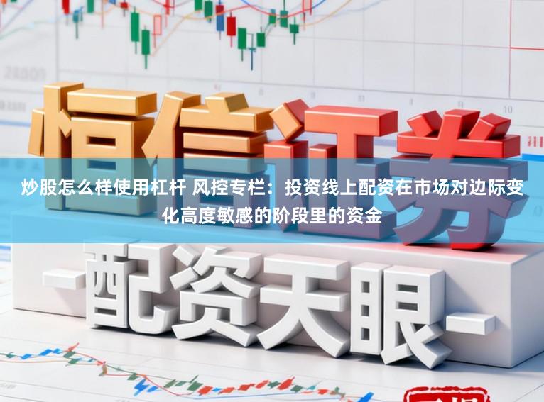 炒股怎么样使用杠杆 风控专栏：投资线上配资在市场对边际变化高度敏感的阶段里的资金