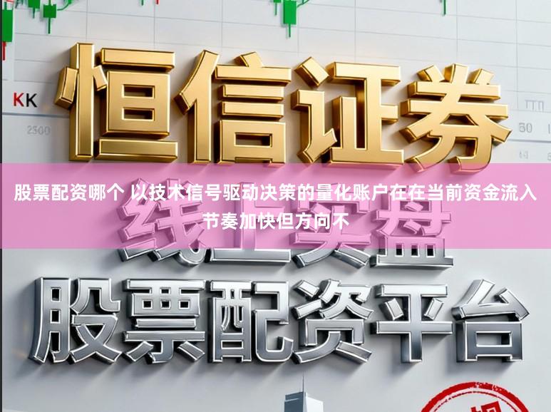 股票配资哪个 以技术信号驱动决策的量化账户在在当前资金流入节奏加快但方向不