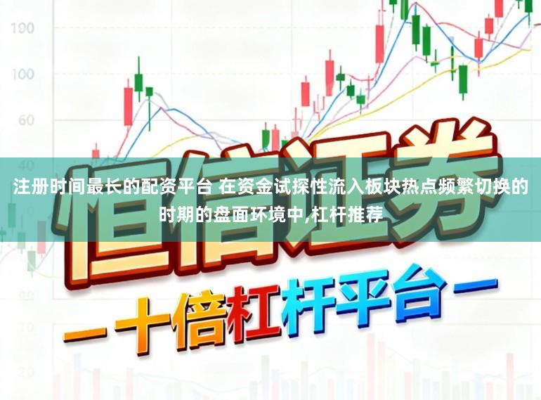 注册时间最长的配资平台 在资金试探性流入板块热点频繁切换的时期的盘面环境中,杠杆推荐