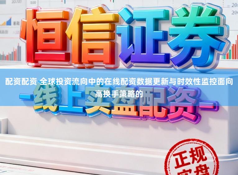配资配资 全球投资流向中的在线配资数据更新与时效性监控面向高换手策略的