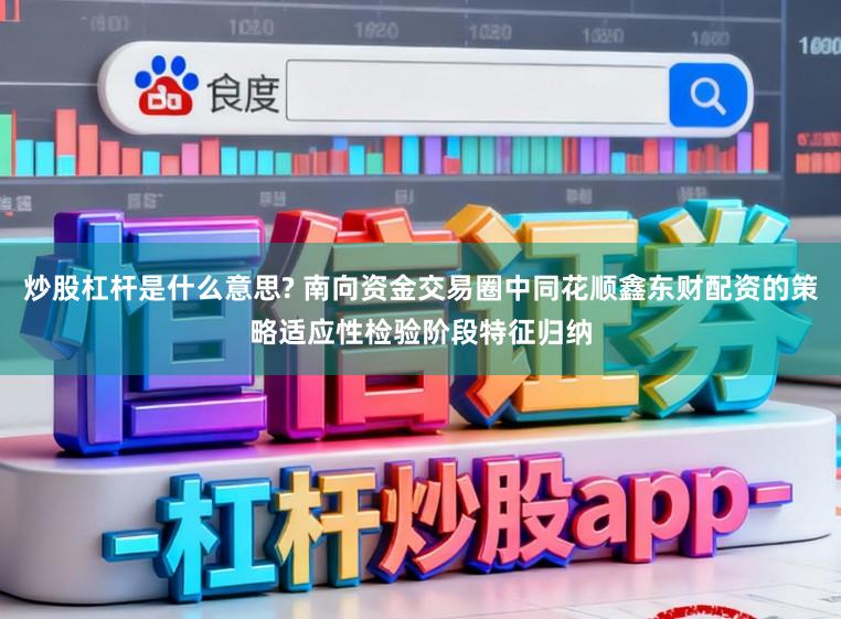 炒股杠杆是什么意思? 南向资金交易圈中同花顺鑫东财配资的策略适应性检验阶段特征归纳