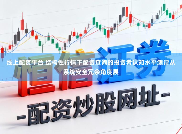 线上配资平台 结构性行情下配资查询的投资者认知水平测评从系统安全冗余角度展