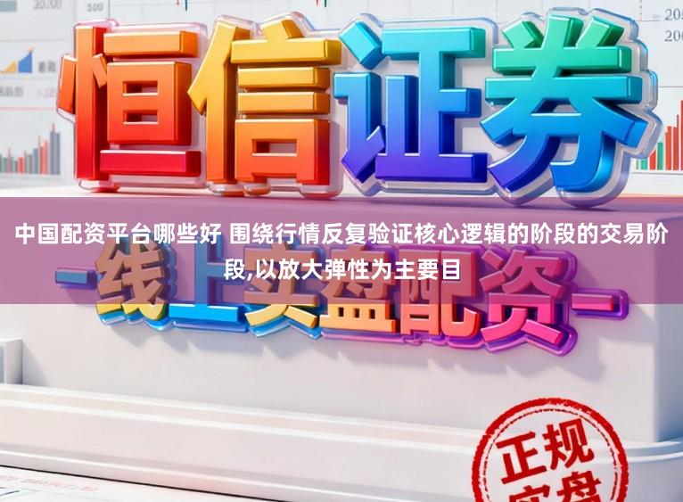 中国配资平台哪些好 围绕行情反复验证核心逻辑的阶段的交易阶段,以放大弹性为主要目