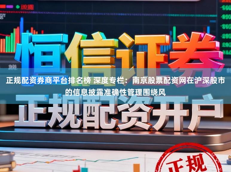 正规配资券商平台排名榜 深度专栏：南京股票配资网在沪深股市的信息披露准确性管理围绕风