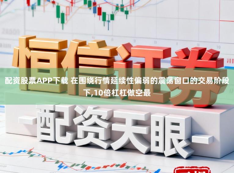 配资股票APP下载 在围绕行情延续性偏弱的震荡窗口的交易阶段下,10倍杠杠做空最