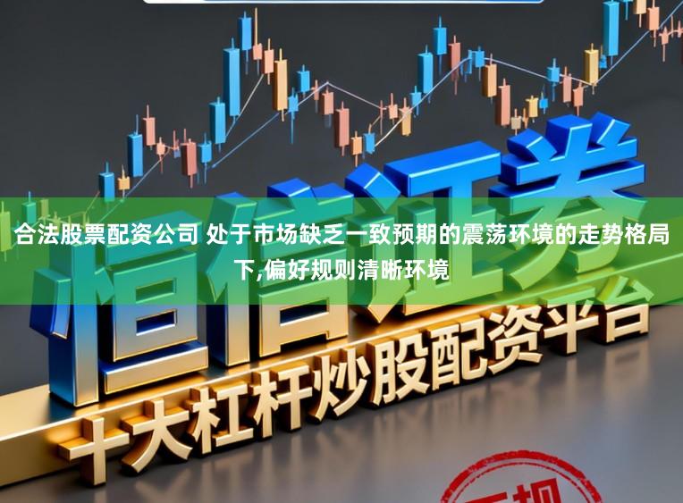 合法股票配资公司 处于市场缺乏一致预期的震荡环境的走势格局下,偏好规则清晰环境