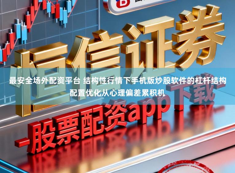 最安全场外配资平台 结构性行情下手机版炒股软件的杠杆结构配置优化从心理偏差累积机