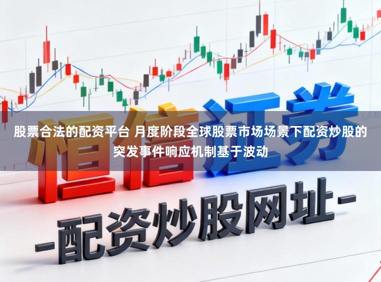 股票合法的配资平台 月度阶段全球股票市场场景下配资炒股的突发事件响应机制基于波动