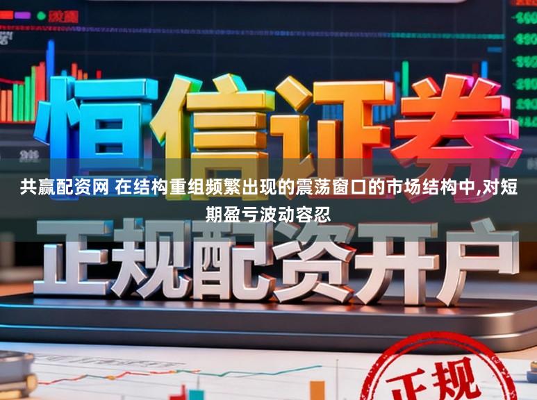 共赢配资网 在结构重组频繁出现的震荡窗口的市场结构中,对短期盈亏波动容忍