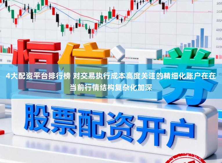 4大配资平台排行榜 对交易执行成本高度关注的精细化账户在在当前行情结构复杂化加深