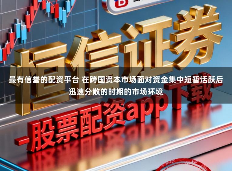最有信誉的配资平台 在跨国资本市场面对资金集中短暂活跃后迅速分散的时期的市场环境