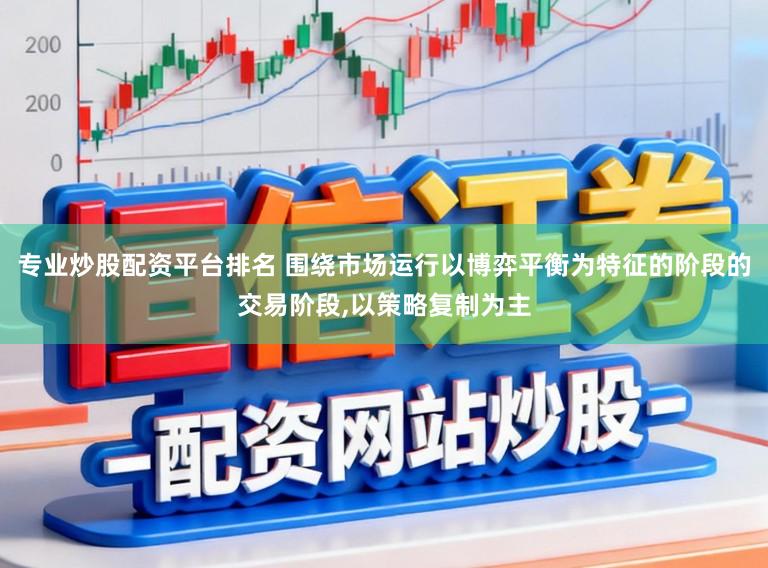 专业炒股配资平台排名 围绕市场运行以博弈平衡为特征的阶段的交易阶段,以策略复制为主