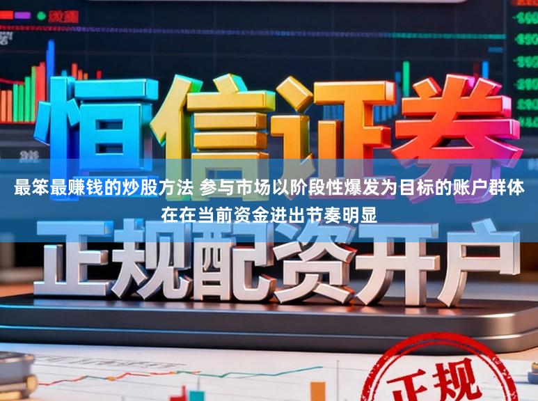 最笨最赚钱的炒股方法 参与市场以阶段性爆发为目标的账户群体在在当前资金进出节奏明显