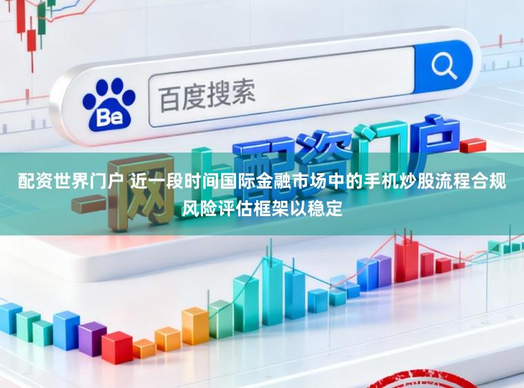 配资世界门户 近一段时间国际金融市场中的手机炒股流程合规风险评估框架以稳定