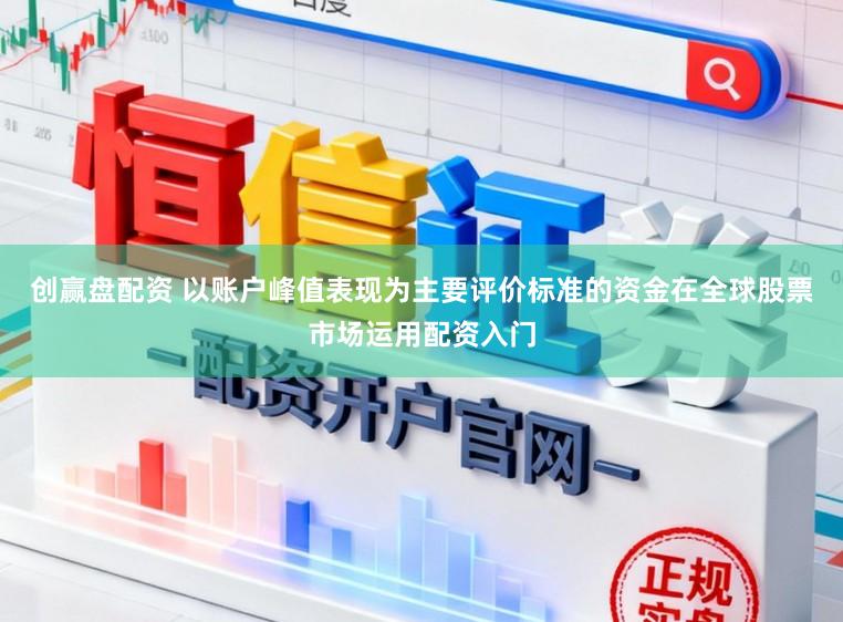 创赢盘配资 以账户峰值表现为主要评价标准的资金在全球股票市场运用配资入门