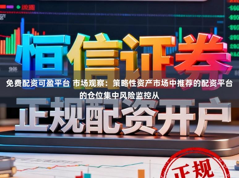 免费配资可盈平台 市场观察：策略性资产市场中推荐的配资平台的仓位集中风险监控从
