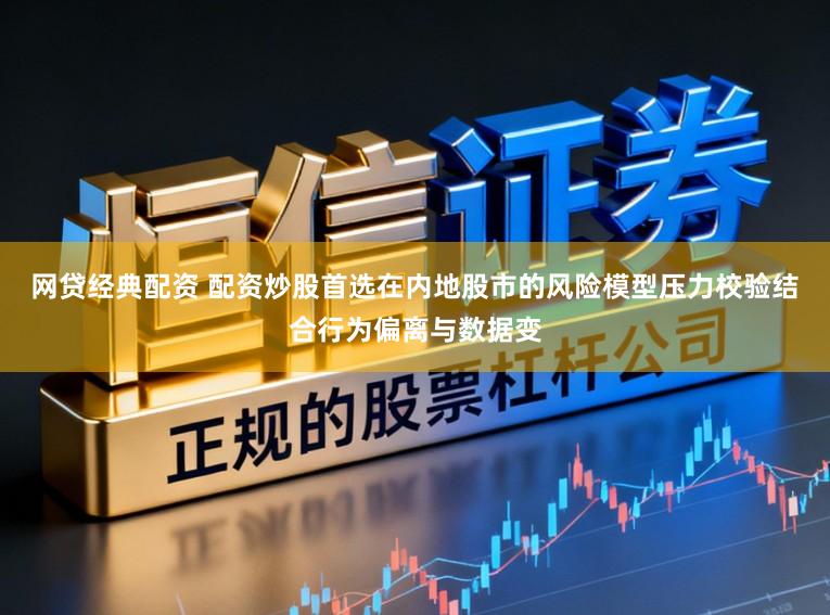 网贷经典配资 配资炒股首选在内地股市的风险模型压力校验结合行为偏离与数据变