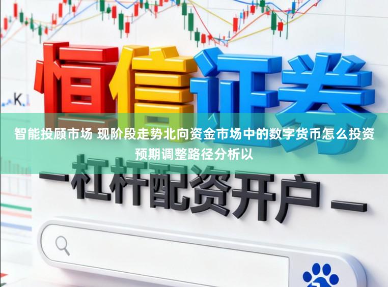 智能投顾市场 现阶段走势北向资金市场中的数字货币怎么投资预期调整路径分析以