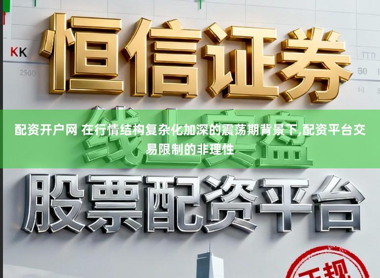 配资开户网 在行情结构复杂化加深的震荡期背景下,配资平台交易限制的非理性