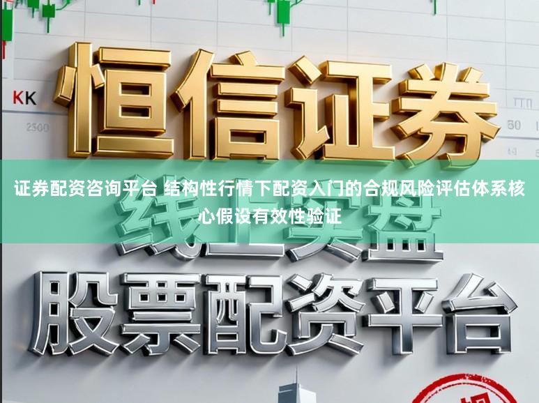 证券配资咨询平台 结构性行情下配资入门的合规风险评估体系核心假设有效性验证