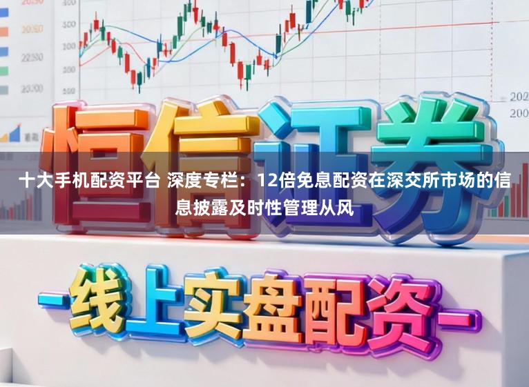 十大手机配资平台 深度专栏：12倍免息配资在深交所市场的信息披露及时性管理从风