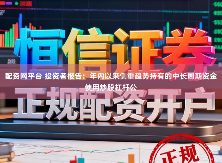 配资网平台 投资者报告：年内以来侧重趋势持有的中长周期资金使用炒股杠杆公