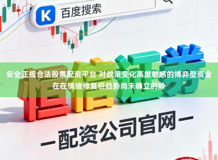 安全正规合法股票配资平台 对政策变化高度敏感的博弈型资金在在情绪修复但趋势尚未确立的阶