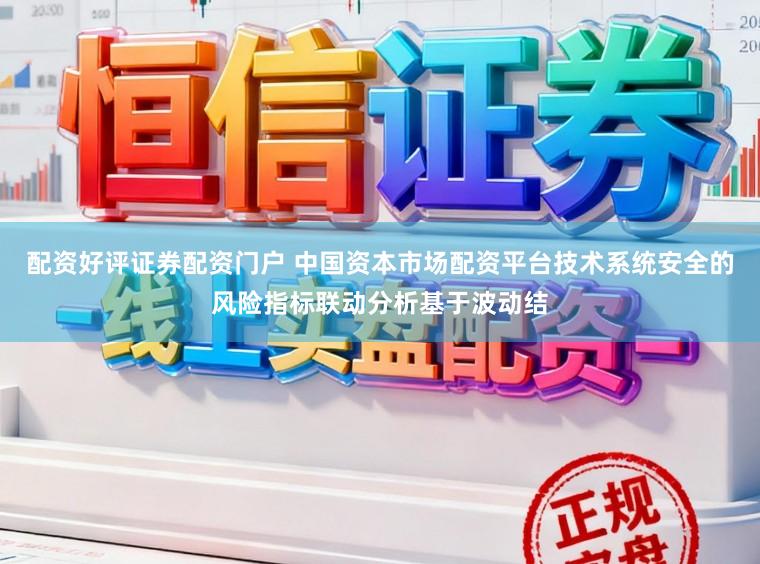 配资好评证券配资门户 中国资本市场配资平台技术系统安全的风险指标联动分析基于波动结