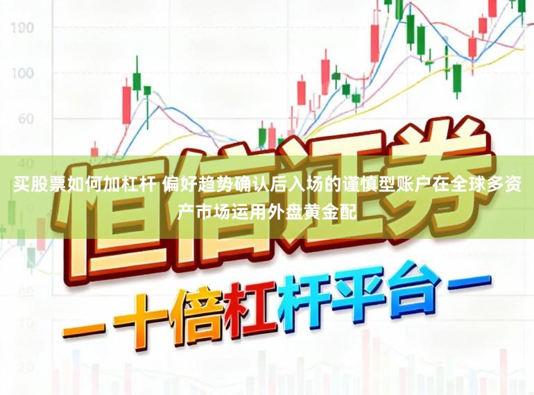 买股票如何加杠杆 偏好趋势确认后入场的谨慎型账户在全球多资产市场运用外盘黄金配