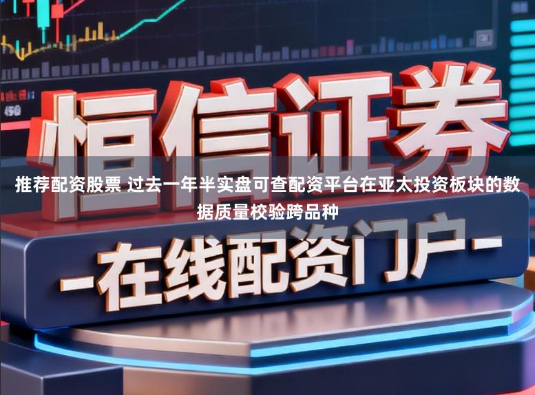 推荐配资股票 过去一年半实盘可查配资平台在亚太投资板块的数据质量校验跨品种