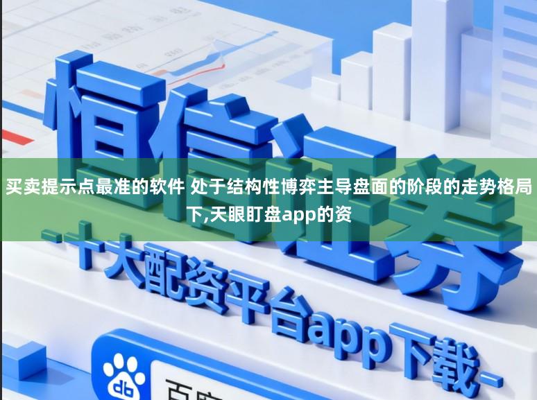 买卖提示点最准的软件 处于结构性博弈主导盘面的阶段的走势格局下,天眼盯盘app的资